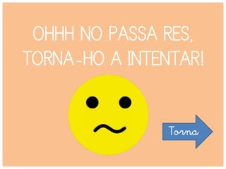 OHHH NO PASSA RES,
TORNA-HO A INTENTAR!
Torna
 