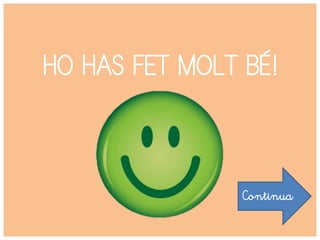 HO HAS FET MOLT BÉ!
Continua
 