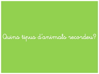 Quins tipus d’animals recordeu?
 