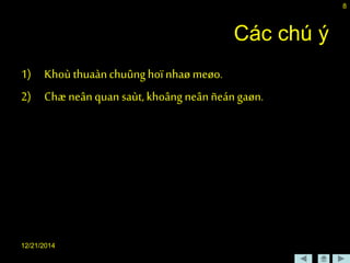12/21/2014
8
Các chú ý
1) Khoù thuaànchuûnghoï nhaø meøo.
2) Chæ neânquan saùt, khoângneânñeángaøn.
 