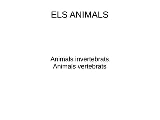 ELS ANIMALS
Animals invertebrats
Animals vertebrats
 