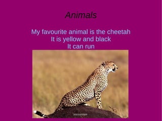 Animals
My favourite animal is the cheetah
It is yellow and black
It can run
 