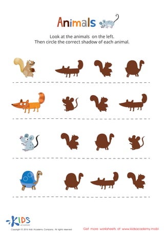 Look at the animals on the left.
Then circle the correct shadow of each animal.
Copyright © 2016 Kids Academy Company. All rights reserved Get more worksheets at www.kidsacademy.mobi
 