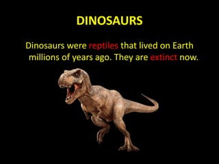 DINOSAURS
Dinosaurs were reptiles that lived on Earth
millions of years ago. They are extinct now.
 