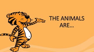 THE ANIMALS
ARE…
 
