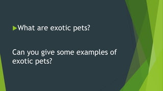 What are exotic pets?
Can you give some examples of
exotic pets?
 