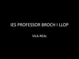 IES PROFESSOR BROCH I LLOP
VILA-REAL
 