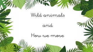 Wild animals
and
How we move
 