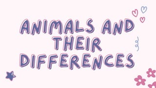 ANIMALS AND
ANIMALS AND
THEIR
THEIR
DIFFERENCES
DIFFERENCES
 