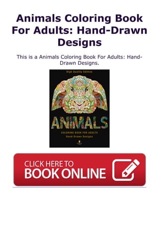 Animals Coloring Book
For Adults: Hand-Drawn
Designs
This is a Animals Coloring Book For Adults: Hand-
Drawn Designs.
 