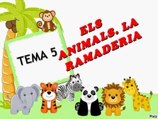 ELS
ELS
ANIMALS. LA
ANIMALS. LA
RAMADERIA
RAMADERIA
TEMA 5
TEMA 5
 