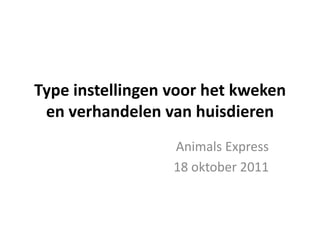 Type instellingen voor het kweken en verhandelen van huisdieren Animals Express 18 oktober 2011 