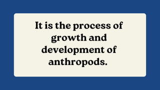 It is the process of
growth and
development of
anthropods.
 