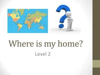 Where is my home?
Level 2
 