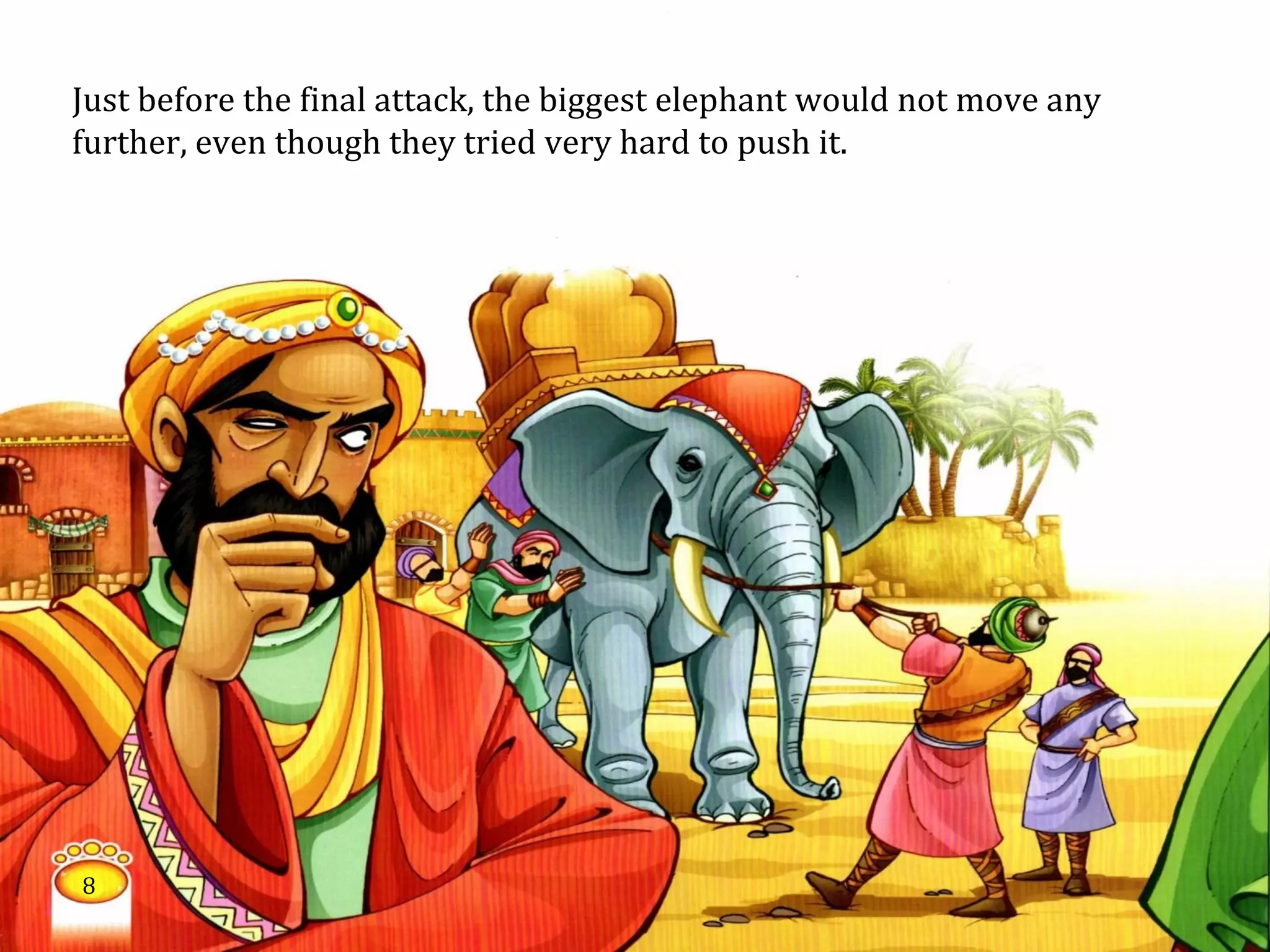 Just before the final attack, the biggest elephant would not move any
further, even though they tried very hard to push it.
8
 