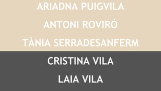 ARIADNA PUIGVILA
ANTONI ROVIRÓ
TÀNIA SERRADESANFERM
CRISTINA VILA
LAIA VILA

 