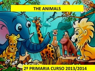 THE ANIMALS
2º PRIMARIA CURSO 2013/2014
 