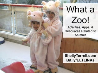 ShellyTerrell.com
Bit.ly/ELTLINKs
What a
Zoo!
Activities, Apps, &
Resources Related to
Animals
 