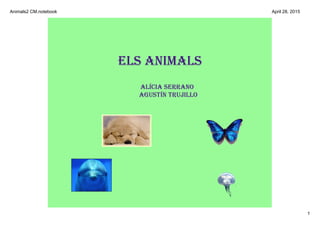 Animals2 CM.notebook
1
April 28, 2015
els animals
alícia serrano
agustín trujillo
 