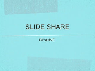 SLIDE SHARE
BY:ANNE
 