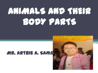 ANIMALS AND THEIR
BODY PARTS
Mr. Artbie A. Samson
 