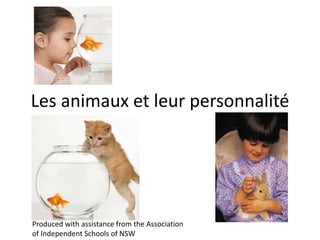 Les animaux et leur personnalité
Produced with assistance from the Association
of Independent Schools of NSW
 