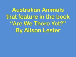 Australian Animals
that feature in the book
  “Are We There Yet?”
    By Alison Lester
 