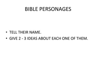 BIBLE PERSONAGES


• TELL THEIR NAME.
• GIVE 2 - 3 IDEAS ABOUT EACH ONE OF THEM.
 