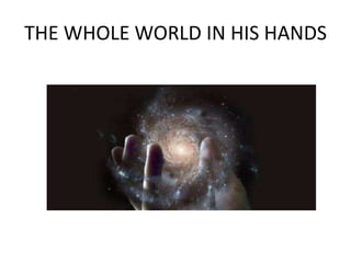 THE WHOLE WORLD IN HIS HANDS
 