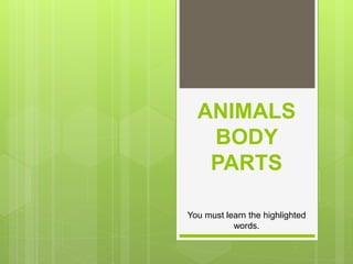 ANIMALS
BODY
PARTS
You must learn the highlighted
words.
 