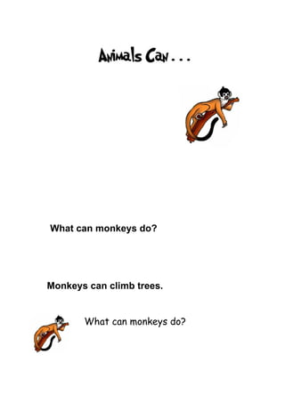 What can monkeys do?




Monkeys can climb trees.


       What can monkeys do?
 