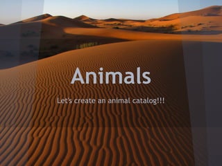 Animals
Let's create an animal catalog!!!
 