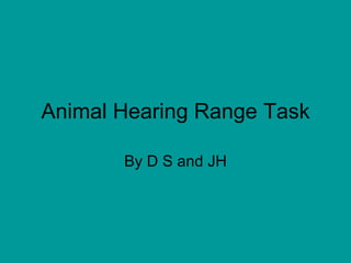 Animal Hearing Range Task By D S and JH 