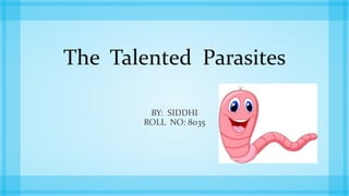 The Talented Parasites
BY: SIDDHI
ROLL NO: 8035
 