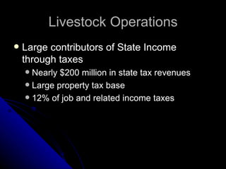 Livestock Operations Large contributors of State Income through taxes Nearly $200 million in state tax revenues Large property tax base 12% of job and related income taxes 