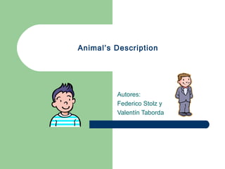 Animal’s Description
Autores:
Federico Stolz y
Valentín Taborda
 