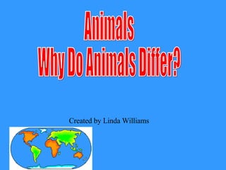 Animals Why Do Animals Differ? Created by Linda Williams 