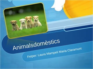 Animalsdomèstics Fetper: Laura Mampeli Maria Claramunt 