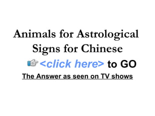 Animals for Astrological  Signs for Chinese The Answer as seen on TV shows < click here >   to   GO 