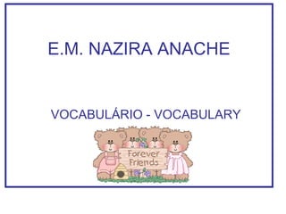 E.M. NAZIRA ANACHE

VOCABULÁRIO - VOCABULARY

 