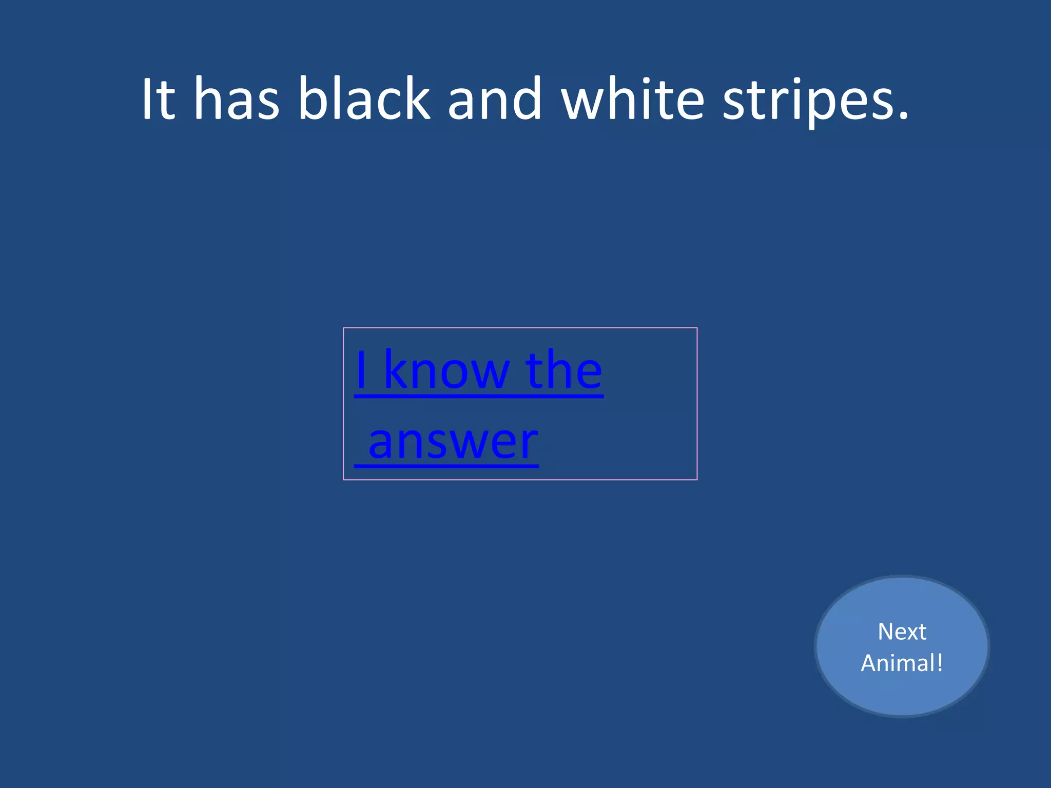 It has black and white stripes.
I know the
answer
Next
Animal!
 