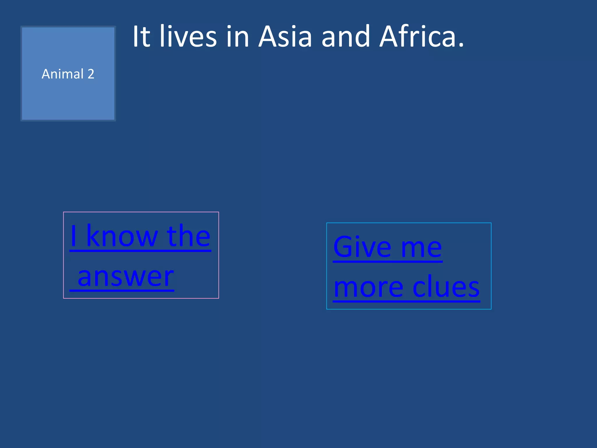 It lives in Asia and Africa.
I know the
answer
Give me
more clues
Animal 2
 