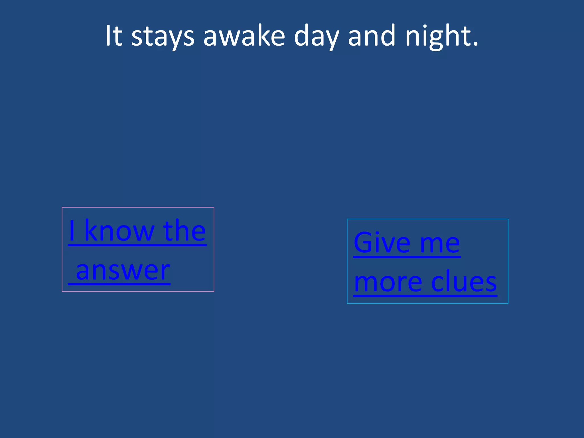 It stays awake day and night.
I know the
answer
Give me
more clues
 