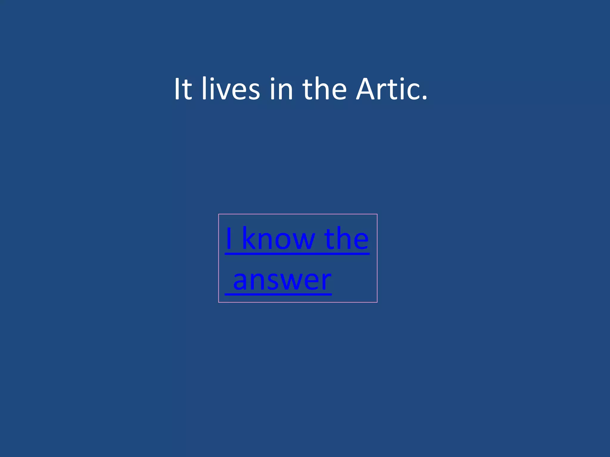 It lives in the Artic.
I know the
answer
 