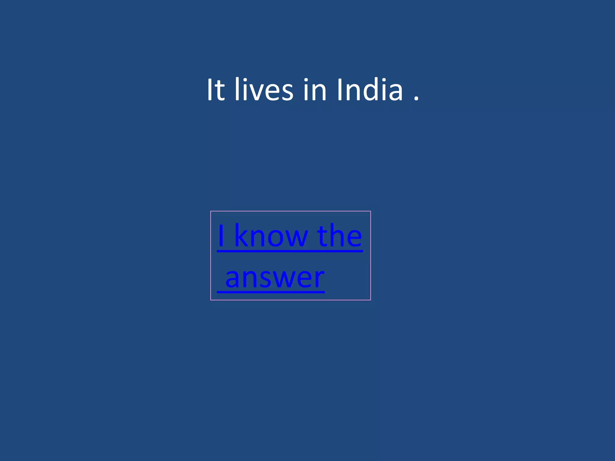 It lives in India .
I know the
answer
 