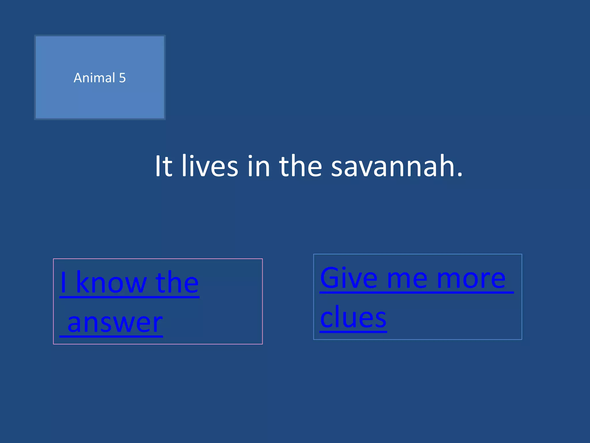 Animal 5
It lives in the savannah.
I know the
answer
Give me more
clues
 