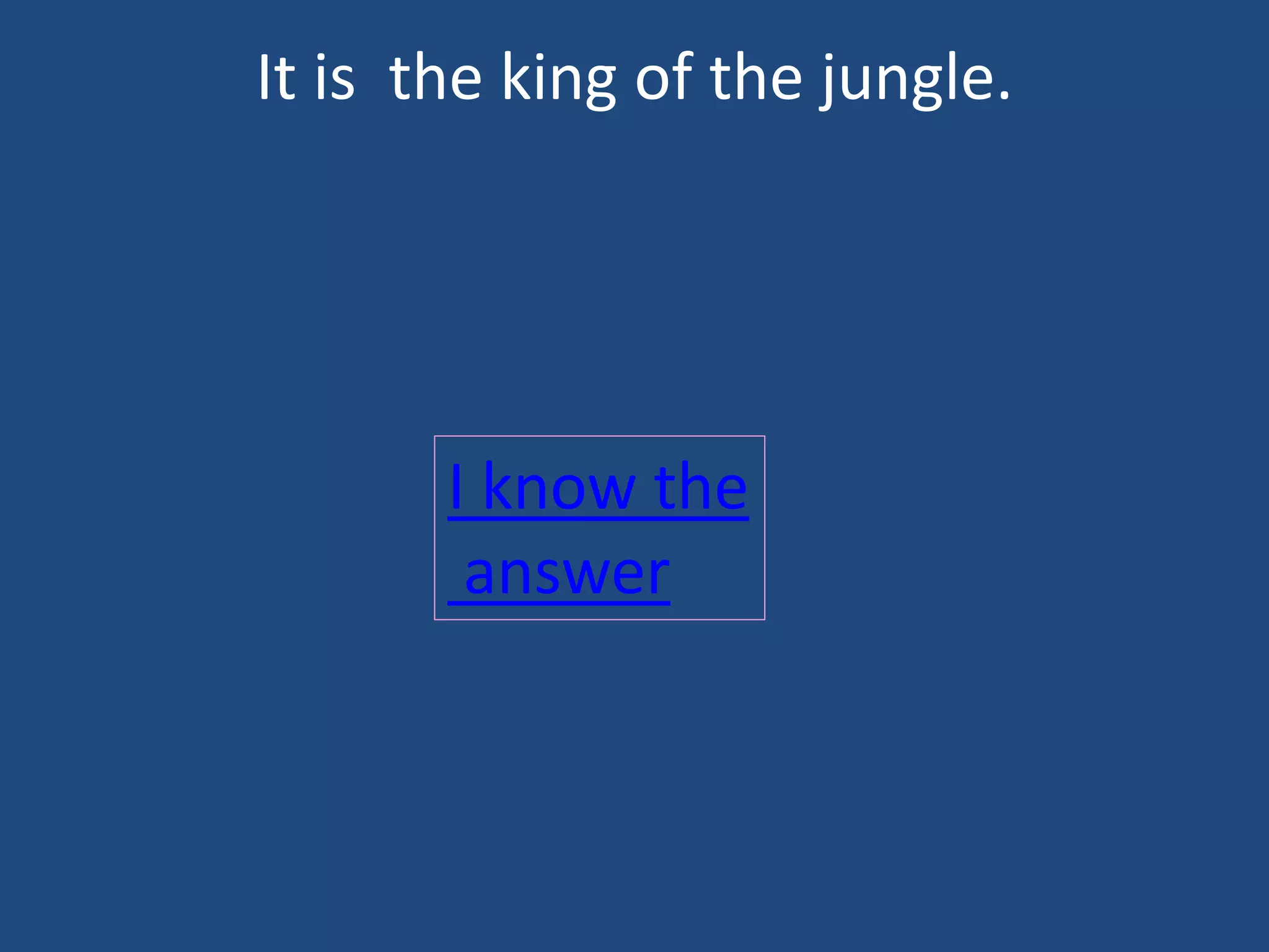 It is the king of the jungle.
I know the
answer
 