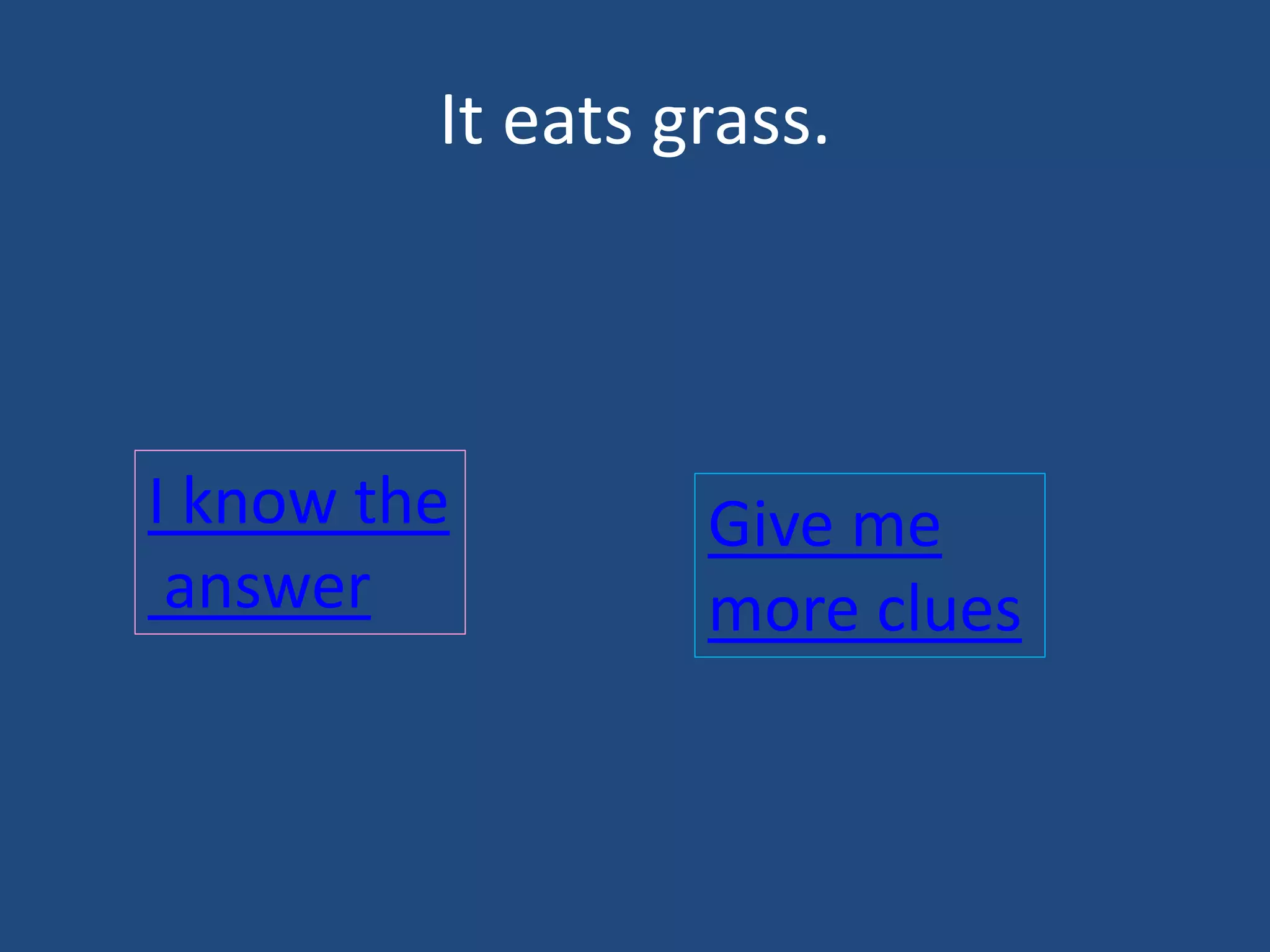 It eats grass.
I know the
answer
Give me
more clues
 