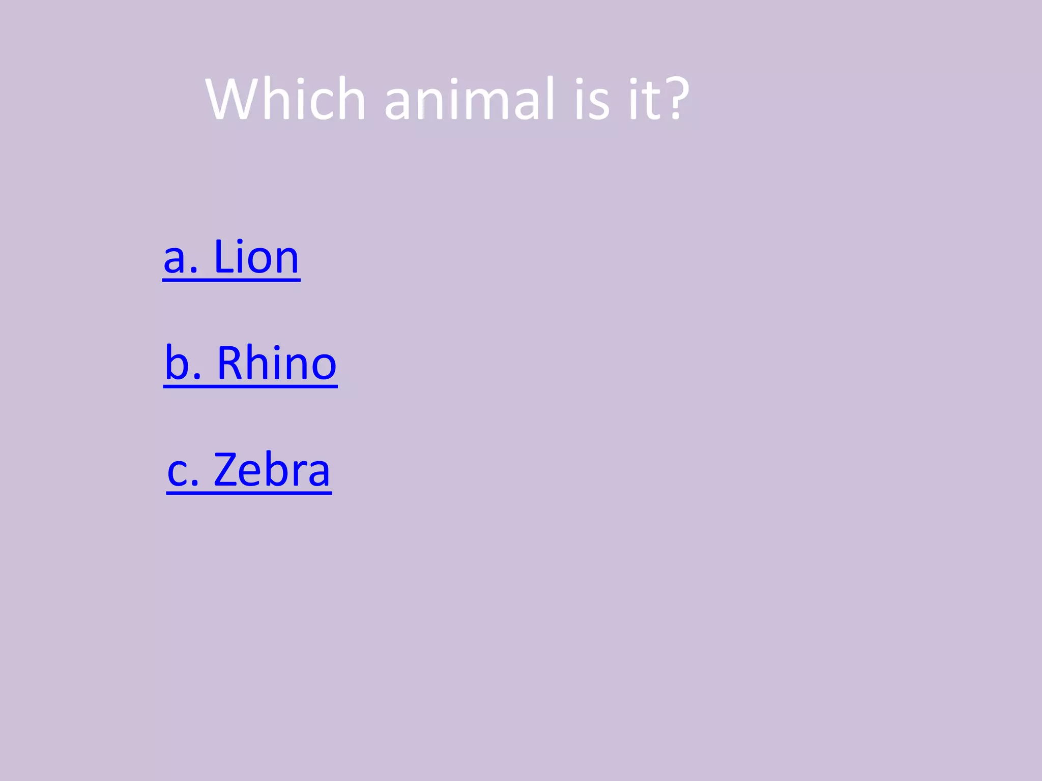 Which animal is it?
a. Lion
b. Rhino
c. Zebra
 