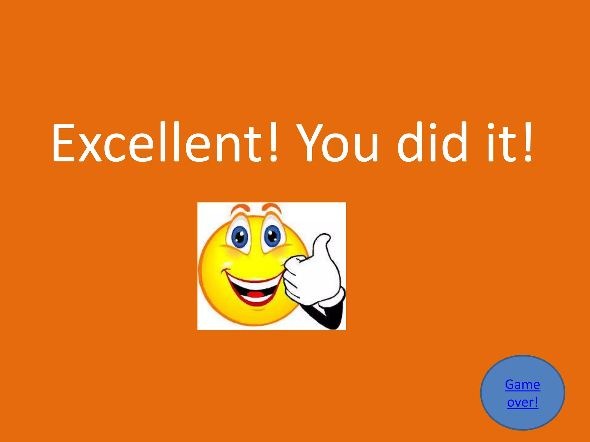 Excellent! You did it!
Game
over!
 